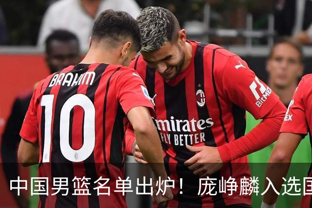 中国男篮名单出炉！庞峥麟入选国家队，他凭什么能挤掉程帅澎？