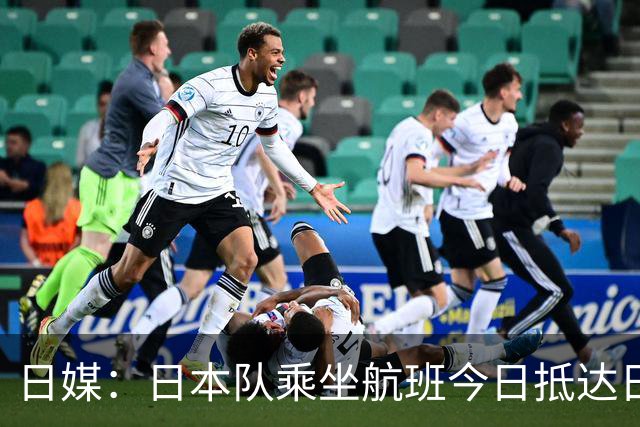 日媒：日本队乘坐航班今日抵达日本，约700名球迷接机