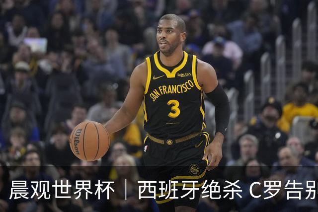晨观世界杯｜西班牙绝杀 C罗告别 美国队陷争议