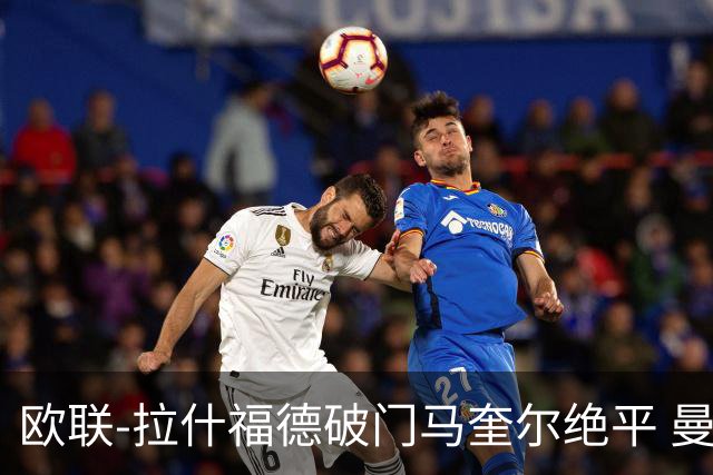 欧联-拉什福德破门马奎尔绝平 曼联3-3波尔图
