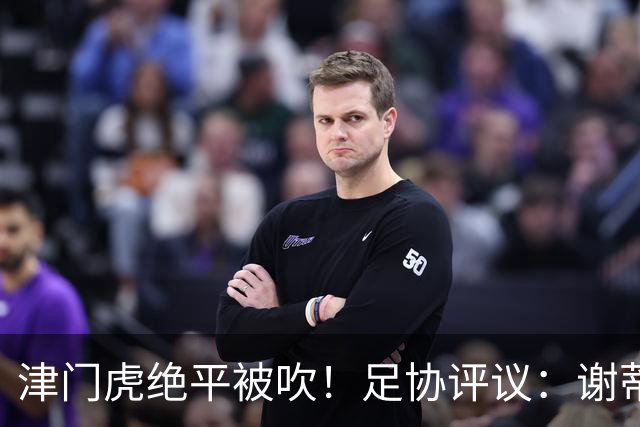 津门虎绝平被吹！足协评议：谢蒂内越位干扰，判进球无效决定正确