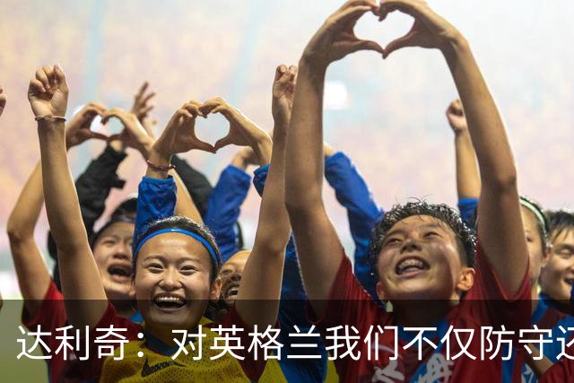达利奇：对英格兰我们不仅防守还会进攻 之前两届的成功已是历史