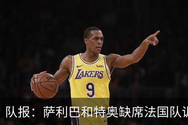 队报：萨利巴和特奥缺席法国队训练，但“无需担心”