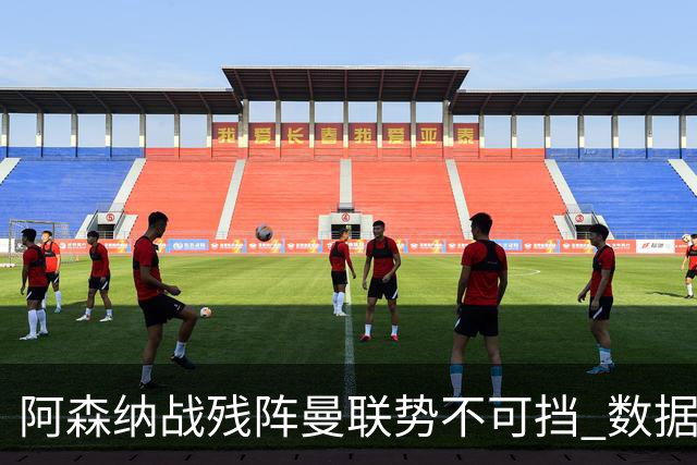 阿森纳战残阵曼联势不可挡 数据示半场就领先